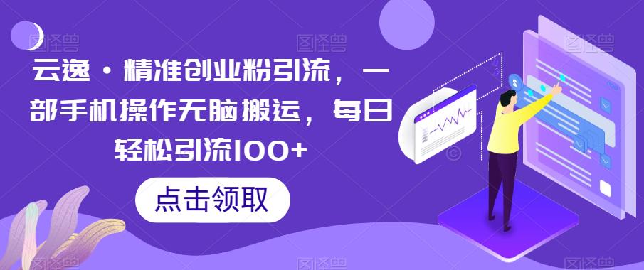 云逸·精准创业粉引流，一部手机操作无脑搬运，每日轻松引流100+-第二象限