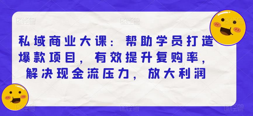 私域商业大课：帮助学员打造爆款项目，有效提升复购率，解决现金流压力，放大利润-第二象限