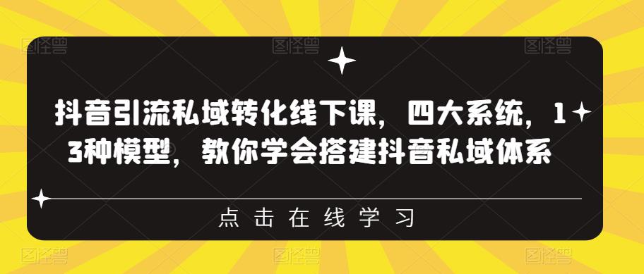 抖音引流私域转化线下课，四大系统，13种模型，教你学会搭建抖音私域体系-第二象限