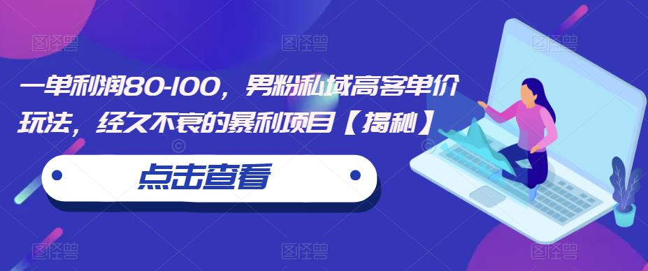 一单利润80-100，男粉私域高客单价玩法，经久不衰的暴利项目【揭秘】-第二象限