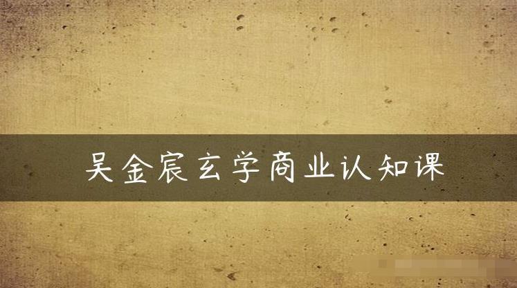 吴金宸玄学商业认知课，传统文化商业认知课-第二象限