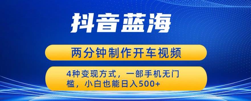 蓝海项目发布开车视频，两分钟一个作品，多种变现方式，一部手机无门槛小白也能日入500-第二象限