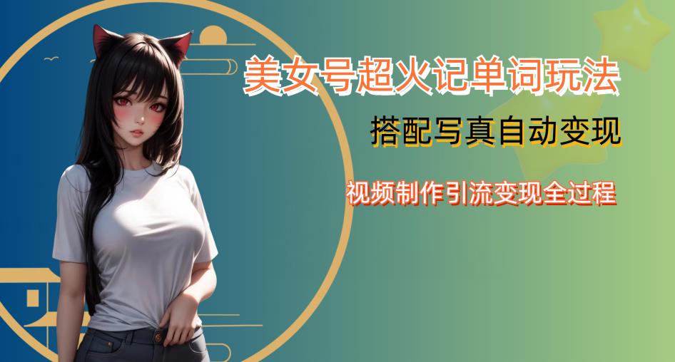 YY短视频系列美女号写真暴力变现第四期，美女号超火记单词玩法，视频制作引流变现全过程【揭秘】-第二象限