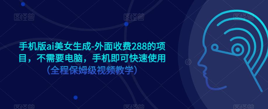 手机版ai美女生成-外面收费288的项目，不需要电脑，手机即可快速使用（全程保姆级视频教学）-第二象限