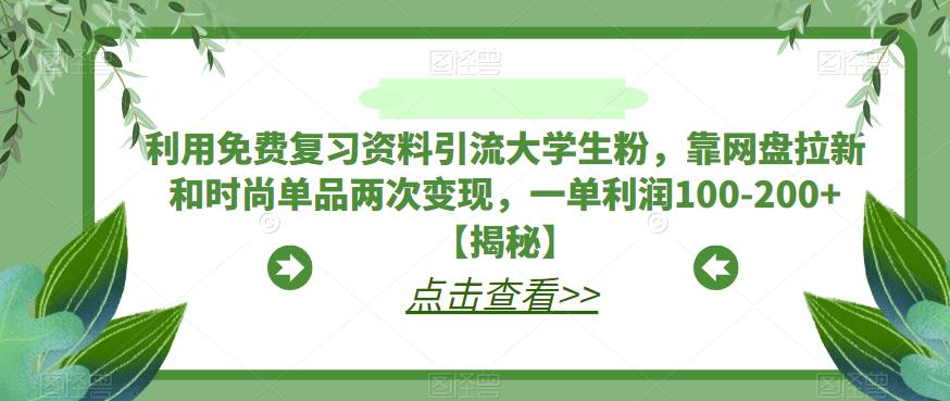利用免费复习资料引流大学生粉，靠网盘拉新和时尚单品两次变现，一单利润100-200+【揭秘】-第二象限