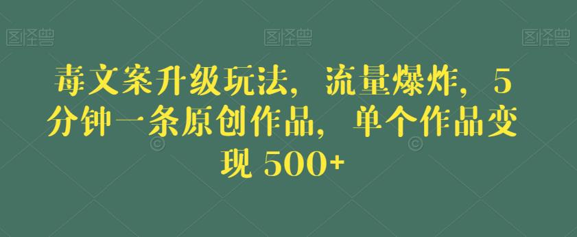 毒文案升级玩法，流量爆炸，5分钟一条原创作品，单个作品变现500+【揭秘】-第二象限