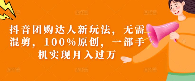 抖音团购达人新玩法，无需混剪，100%原创，一部手机实现月入过万【揭秘】-第二象限