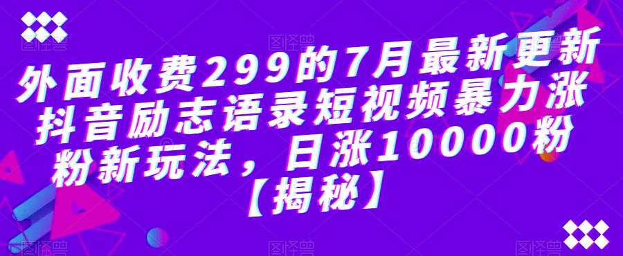 外面收费299的7月最新更新抖音励志语录短视频暴力涨粉新玩法，日涨10000粉【揭秘】-第二象限