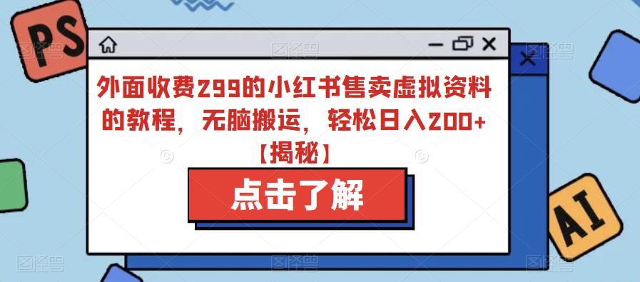 外面收费299的小红书售卖虚拟资料的教程，无脑搬运，轻松日入200+【揭秘】-第二象限