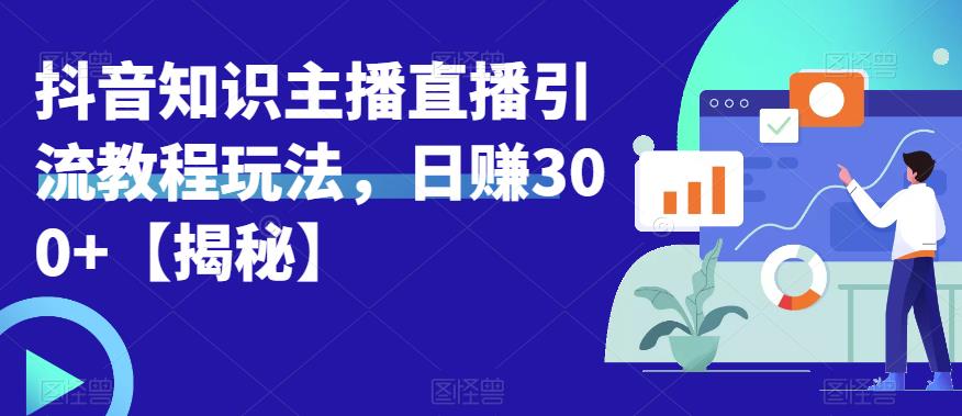 宝哥抖音知识主播直播引流教程玩法，日赚300+【揭秘】-第二象限