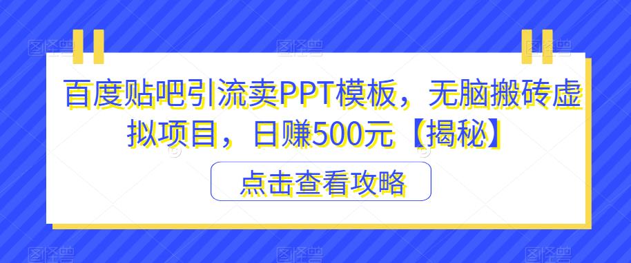 百度贴吧引流卖PPT模板，无脑搬砖虚拟项目，日赚500元【揭秘】-第二象限
