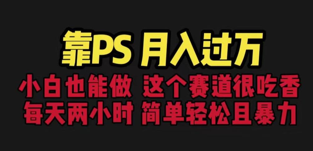靠PS月入过万，小白做这个赛道很吃香。每天两小时，简单轻松且暴利【揭秘】-第二象限