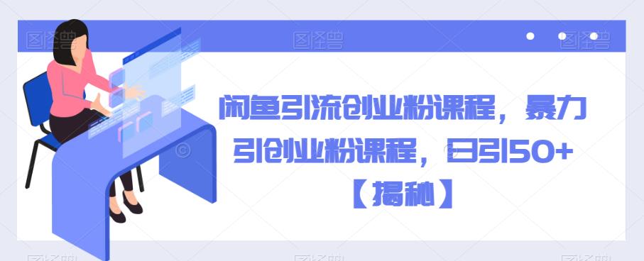 闲鱼引流创业粉课程，暴力引创业粉课程，日引50+【揭秘】-第二象限