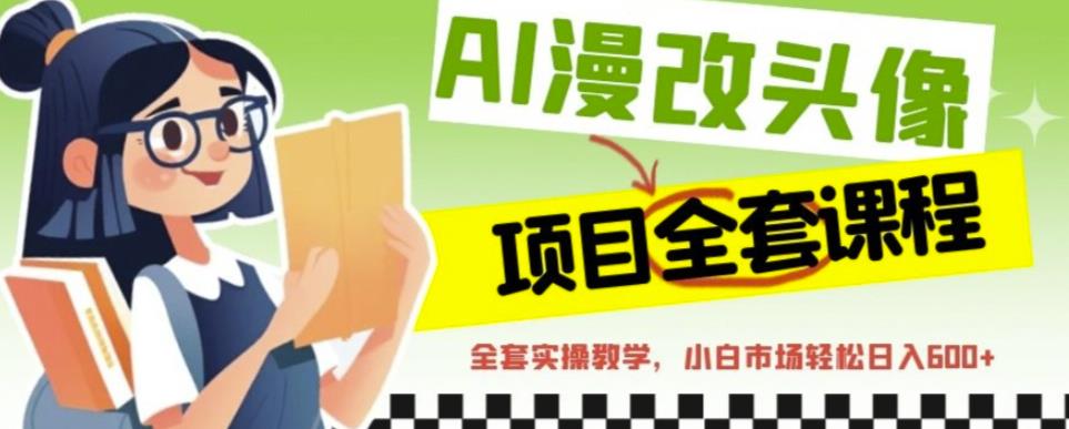 AI漫改头像全套课程，实操变现，小白轻轻松松日入600+-第二象限