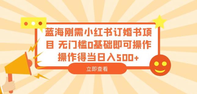 蓝海刚需小红书订婚书项目，无门槛0基础即可操作操作得当日入500+【揭秘】-第二象限