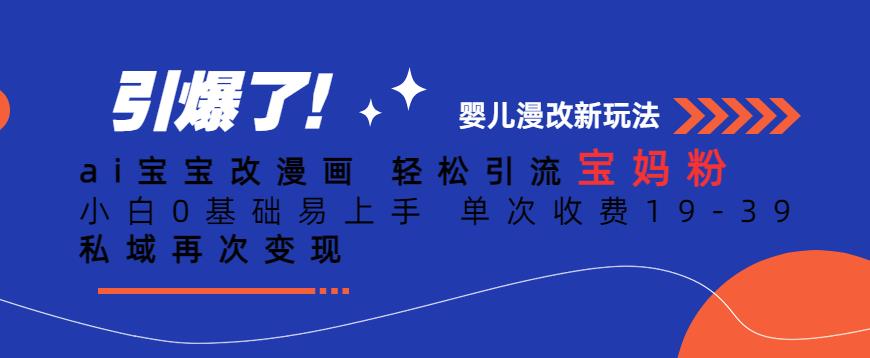 ai宝宝改漫画，轻松引流宝妈粉，小白0基础易上手，单次收费19-39，私域再次变现+【揭秘】-第二象限