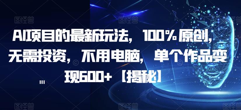 AI项目的最新玩法，100%原创，无需投资，不用电脑，单个作品变现600+【揭秘】-第二象限