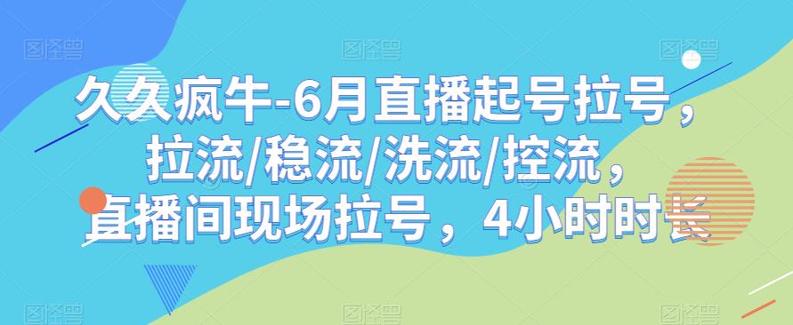 久久疯牛-6月直播起号拉号，拉流/稳流/洗流/控流，​直播间现场拉号，4小时时长-第二象限