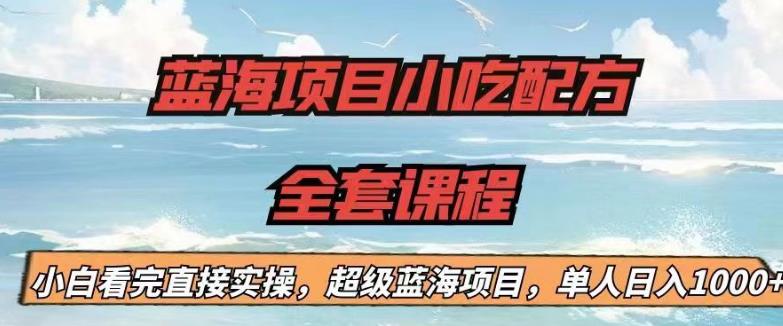 蓝海项目小吃配方全套课程，小白看完直接实操，单人日入1000+【揭秘】-第二象限