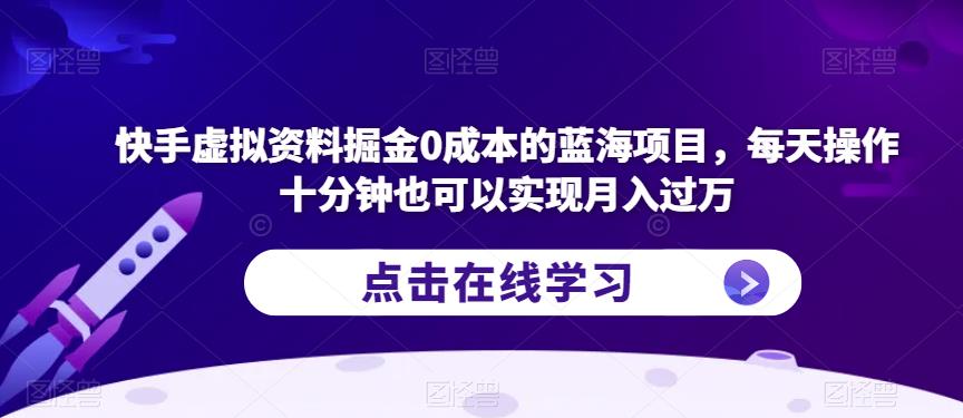 快手虚拟资料掘金0成本的蓝海项目，每天操作十分钟也可以实现月入过万【揭秘】-第二象限