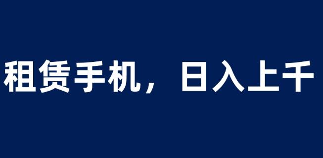 租赁手机蓝海项目，轻松到日入上千，小白0成本直接上手【揭秘】-第二象限
