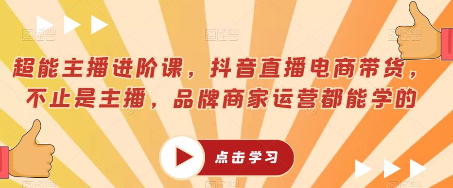 超能主播进阶课，抖音直播电商带货，不止是主播，品牌商家运营都能学的-第二象限
