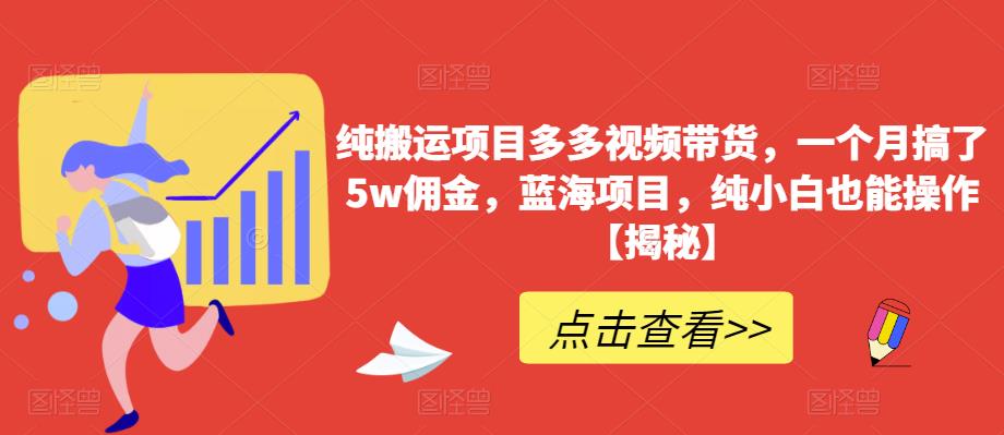 纯搬运项目多多视频带货，一个月搞了5w佣金，蓝海项目，纯小白也能操作【揭秘】-第二象限