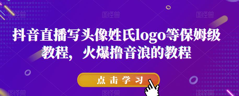 抖音直播写头像姓氏logo等保姆级教程，火爆撸音浪教程【揭秘】-第二象限
