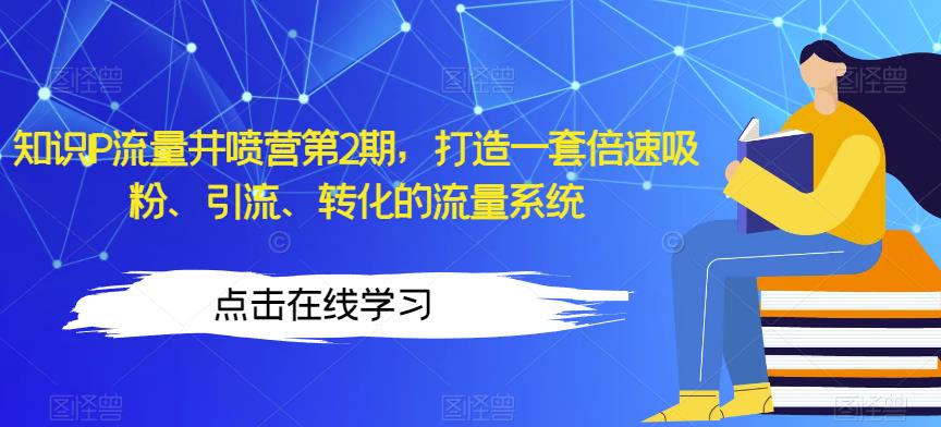 知识IP流量井喷营第2期，打造一套倍速吸粉、引流、转化的流量系统-第二象限