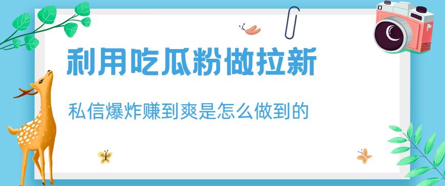 利用吃瓜粉做拉新，私信爆炸日入1000+赚到爽是怎么做到的【揭秘】-第二象限