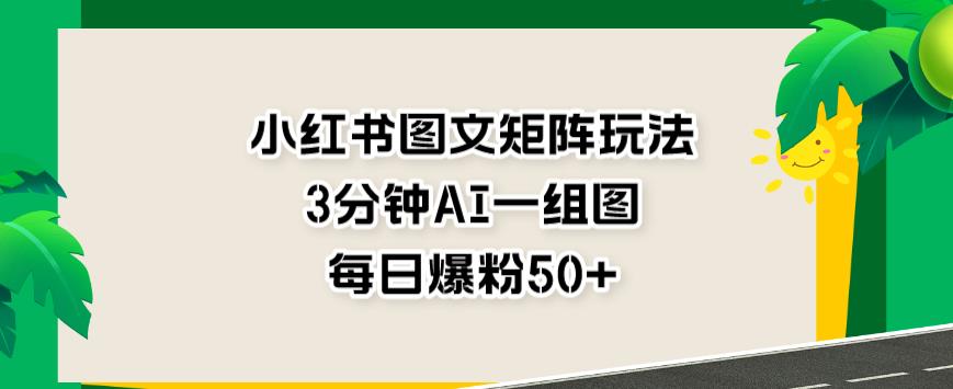 小红书图文矩阵玩法，3分钟AI一组图，每日爆粉50+【揭秘】-第二象限
