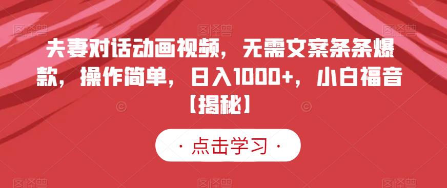 夫妻对话动画视频，无需文案条条爆款，操作简单，日入1000+，小白福音【揭秘】-第二象限