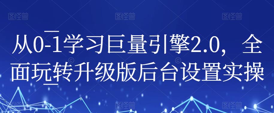 从0-1学习巨量引擎2.0，全面玩转升级版后台设置实操-第二象限