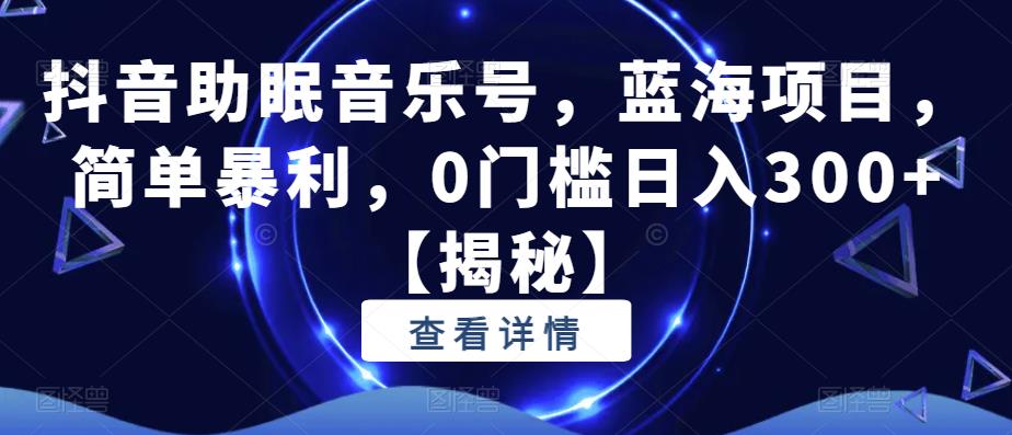 抖音助眠音乐号，蓝海项目，简单暴利，0门槛日入300+【揭秘】-第二象限