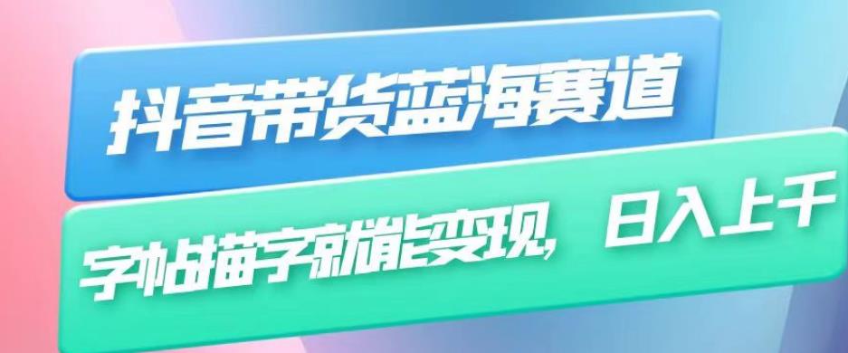 抖音带货蓝海赛道，无需真人出镜，字帖描字就能变现，日入上千（附带全套教程）-第二象限