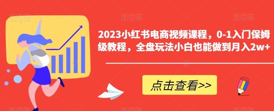 2023小红书电商视频课程，0-1入门保姆级教程，全盘玩法小白也能做到月入2w+-第二象限