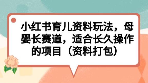 小红书育儿资料玩法，母婴长赛道，适合长久操作的项目（资料打包）【揭秘】-第二象限