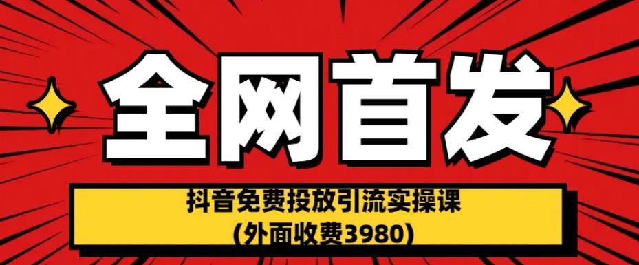 全网首发：抖音免费投放引流实操课(外面收费3980)【揭秘】-第二象限