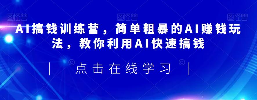 AI搞钱训练营，简单粗暴的AI赚钱玩法，教你利用AI快速搞钱-第二象限