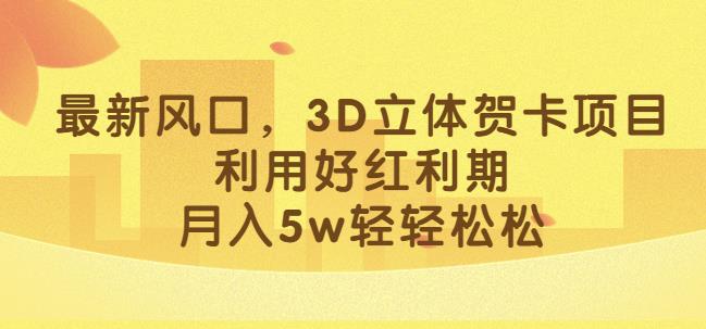 最新风口，3D立体贺卡项目，利用好红利期，月入5w轻轻松松【揭秘】-第二象限