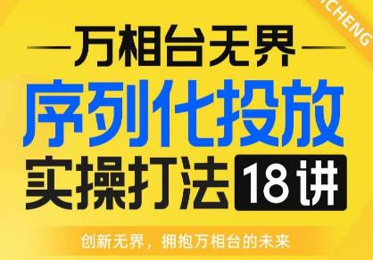 【万相台无界】序列化投放实操18讲线上实战班，全网首推，运营福音！-第二象限