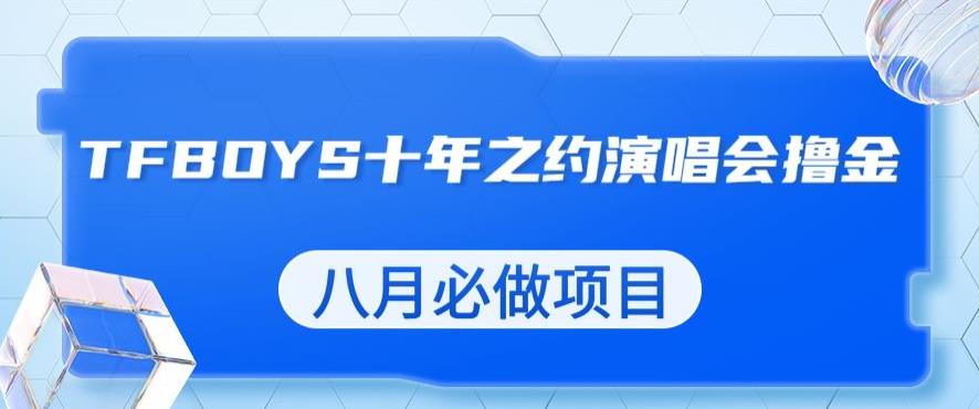 最新蓝海项目，靠最近非常火的TFBOYS十年之约演唱会流量掘金，八月必做的项目【揭秘】-第二象限
