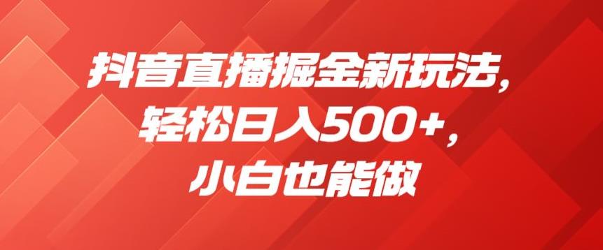 抖音直播掘金新玩法，轻松日入500+，小白也能做【揭秘】-第二象限