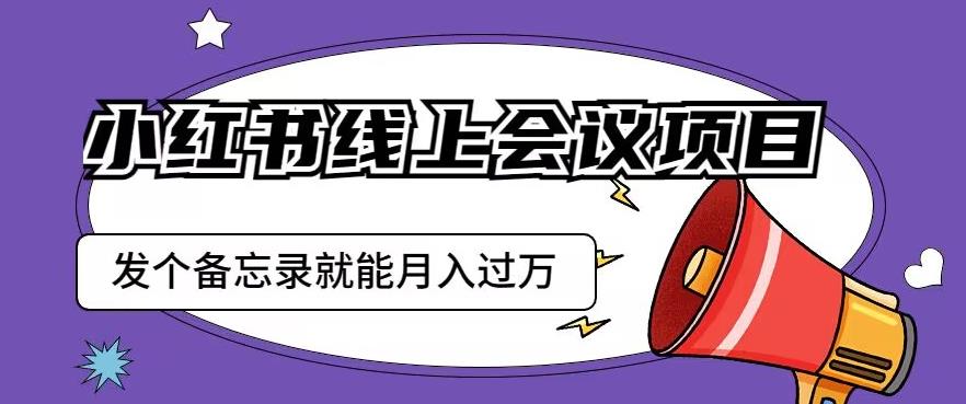 小红书线上会议项目，发一个备忘录笔记就能精准获客月入过万【揭秘】-第二象限