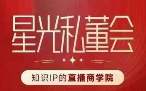星光私董会（知识IP的直播商学院）赋能直播驱动的知识IP和老板，帮你做出高流量、高变现的直播间！-第二象限