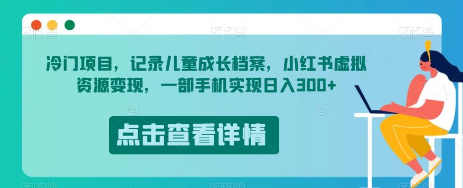 冷门项目，记录儿童成长档案，小红书虚拟资源变现，一部手机实现日入300+【揭秘】-第二象限