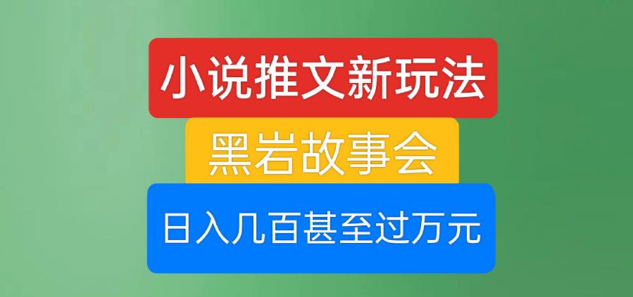 小说推文新玩法，黑岩故事会，日入几百甚至过万元【揭秘】-第二象限