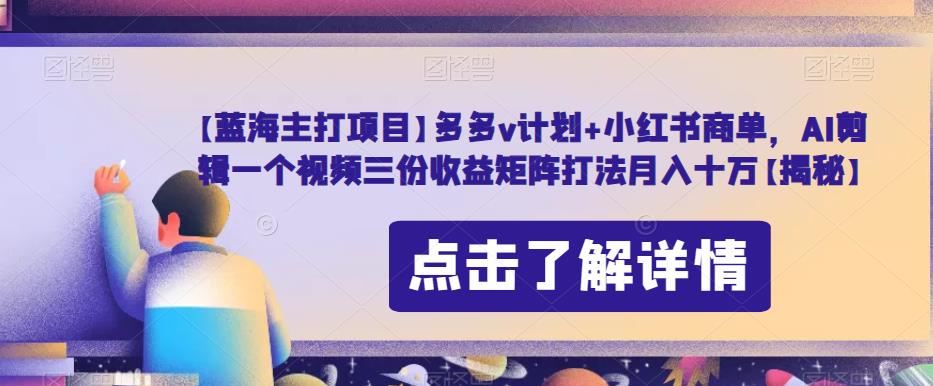 【蓝海主打项目】多多v计划+小红书商单，AI剪辑一个视频三份收益矩阵打法月入十万【揭秘】-第二象限
