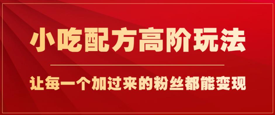 小吃配方高阶玩法，每个加过来的粉丝都能变现，一部手机轻松月入1w+【揭秘】-第二象限