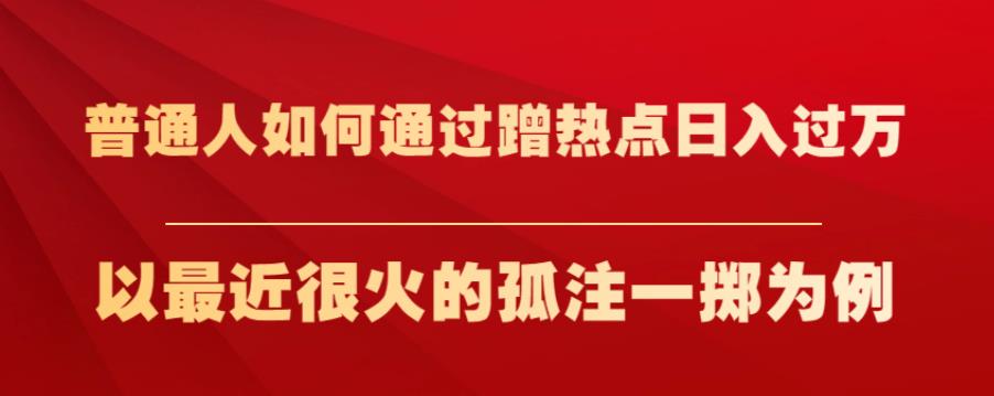 普通人如何通过蹭热点日入过万，以最近很火的孤注一掷为例【揭秘】-第二象限
